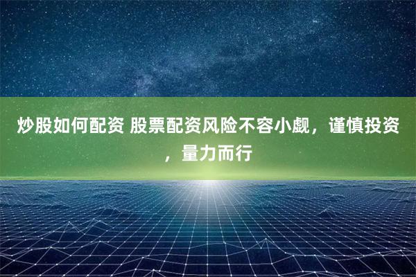 炒股如何配资 股票配资风险不容小觑，谨慎投资，量力而行