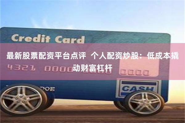 最新股票配资平台点评  个人配资炒股：低成本撬动财富杠杆
