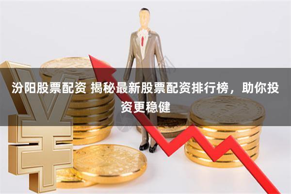 汾阳股票配资 揭秘最新股票配资排行榜，助你投资更稳健