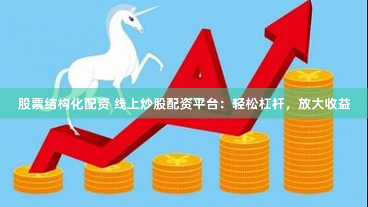 股票结构化配资 线上炒股配资平台：轻松杠杆，放大收益