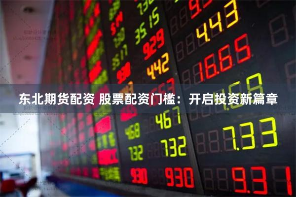 东北期货配资 股票配资门槛：开启投资新篇章