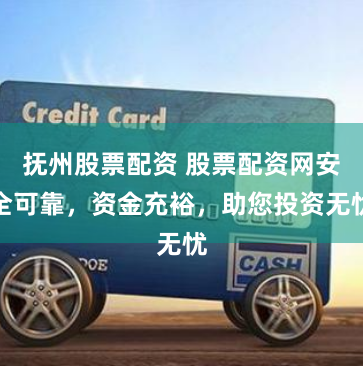 抚州股票配资 股票配资网安全可靠，资金充裕，助您投资无忧