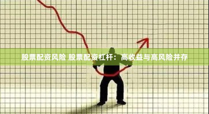 股票配资风险 股票配资杠杆：高收益与高风险并存