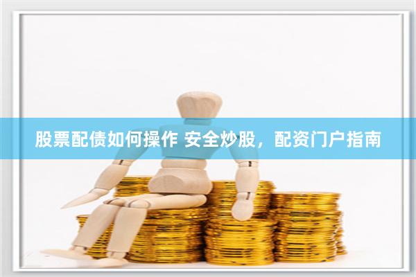 股票配债如何操作 安全炒股，配资门户指南