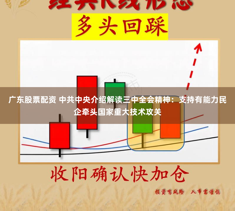 广东股票配资 中共中央介绍解读三中全会精神：支持有能力民企牵头国家重大技术攻关