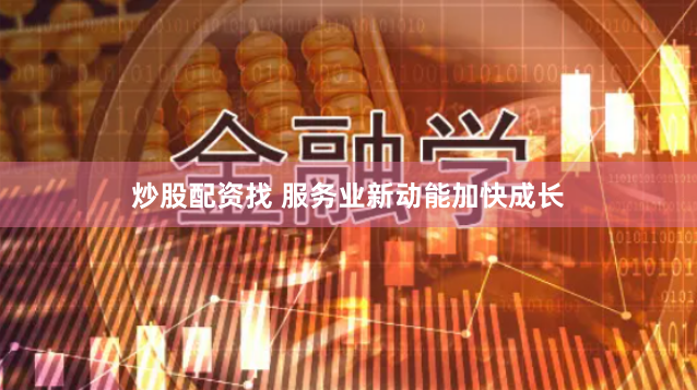 炒股配资找 服务业新动能加快成长
