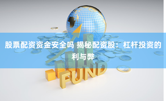 股票配资资金安全吗 揭秘配资股：杠杆投资的利与弊