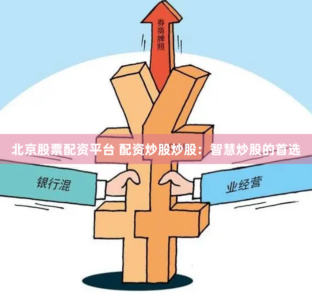 北京股票配资平台 配资炒股炒股：智慧炒股的首选