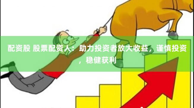 配资股 股票配资人：助力投资者放大收益，谨慎投资，稳健获利