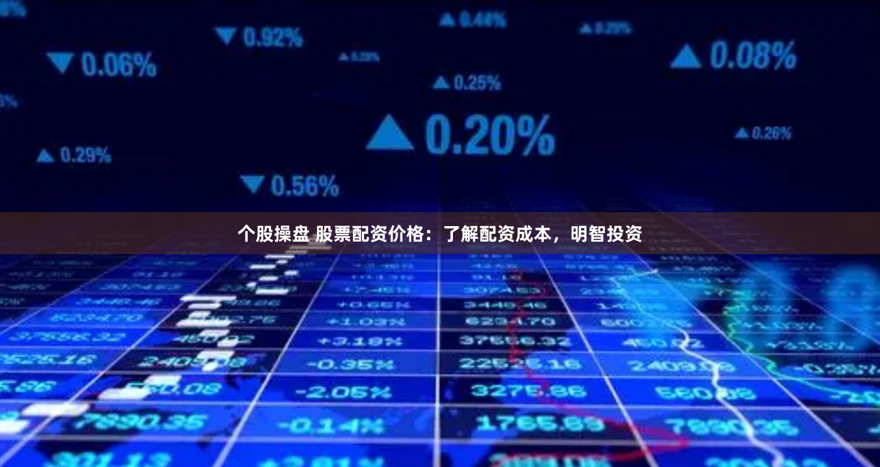 个股操盘 股票配资价格：了解配资成本，明智投资