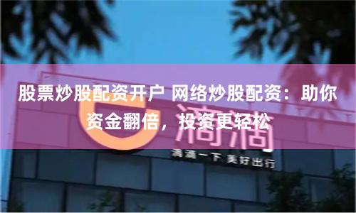 股票炒股配资开户 网络炒股配资：助你资金翻倍，投资更轻松
