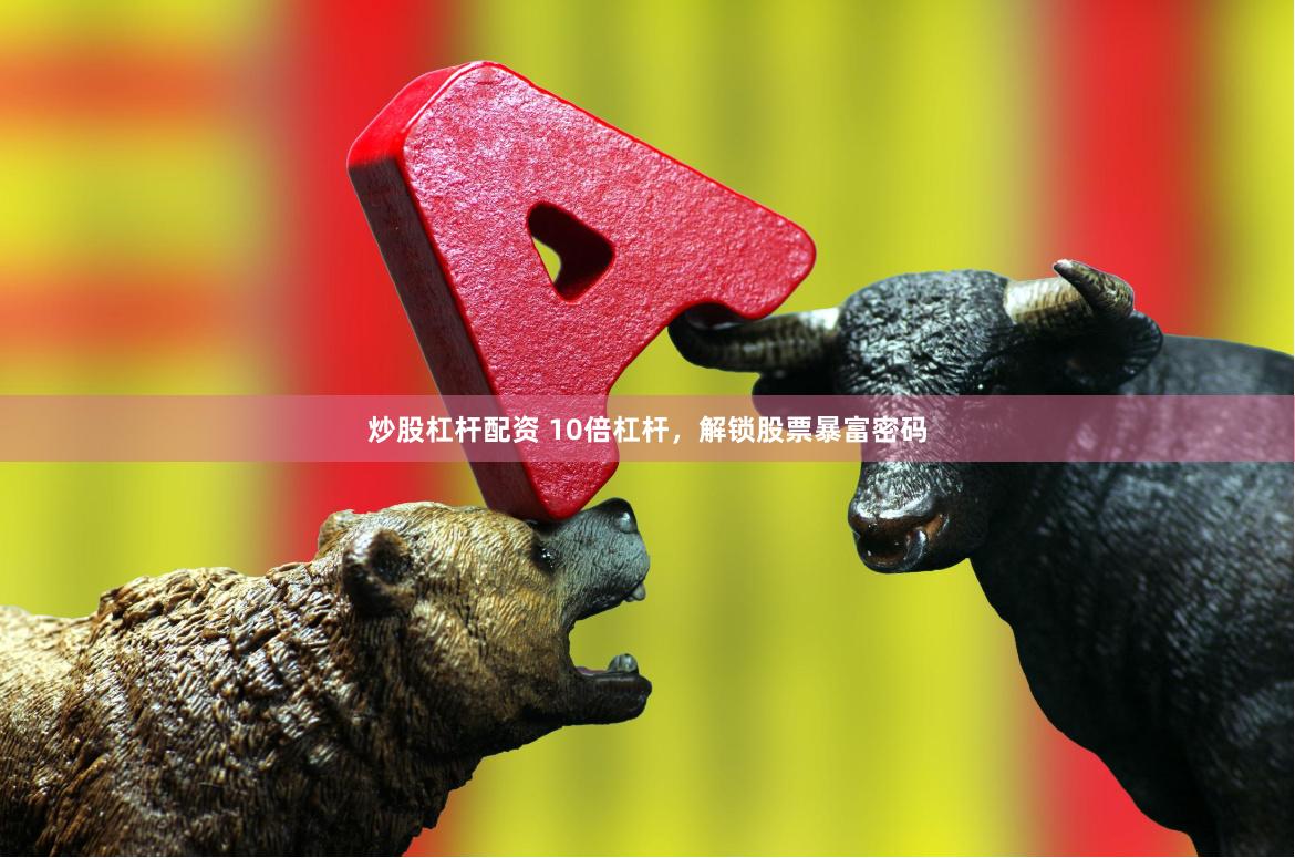 炒股杠杆配资 10倍杠杆，解锁股票暴富密码