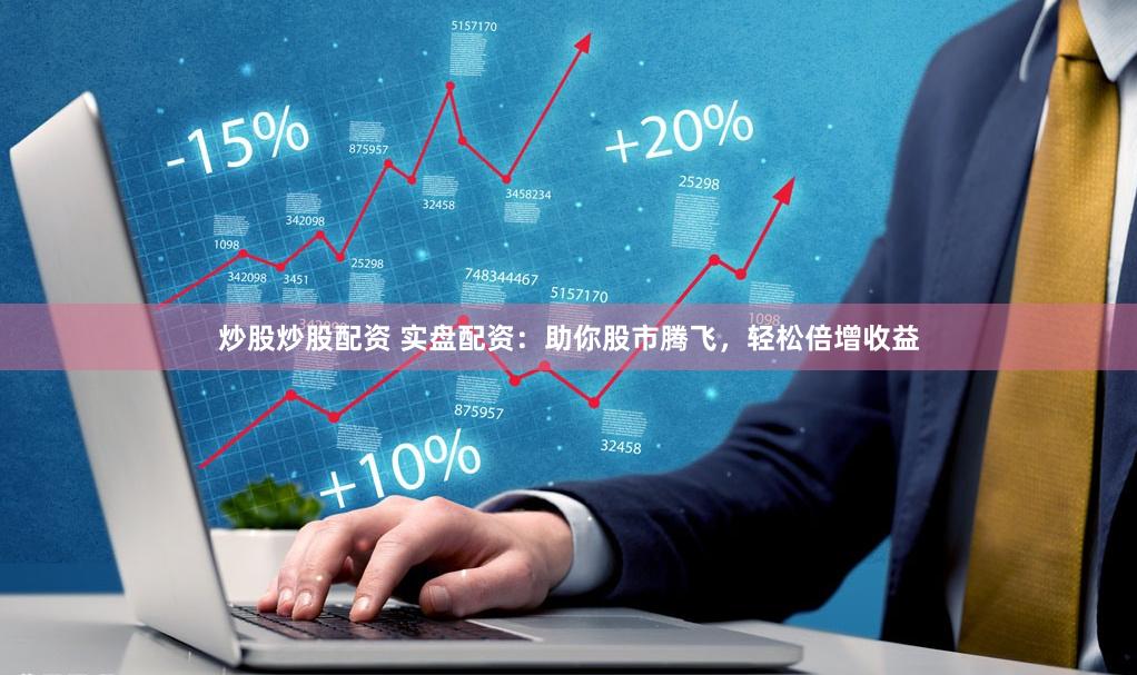 炒股炒股配资 实盘配资：助你股市腾飞，轻松倍增收益
