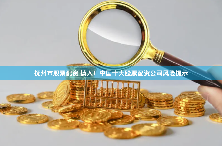 抚州市股票配资 慎入！中国十大股票配资公司风险提示