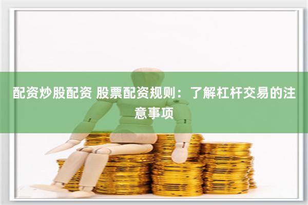 配资炒股配资 股票配资规则：了解杠杆交易的注意事项