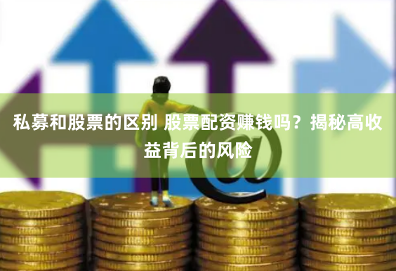 私募和股票的区别 股票配资赚钱吗？揭秘高收益背后的风险