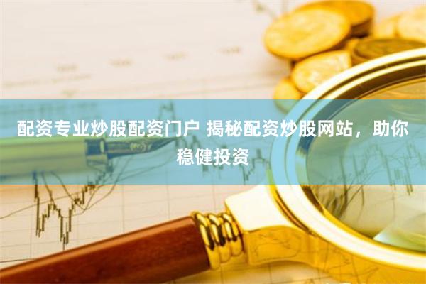 配资专业炒股配资门户 揭秘配资炒股网站，助你稳健投资