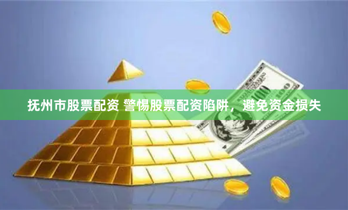 抚州市股票配资 警惕股票配资陷阱,避免资金损失