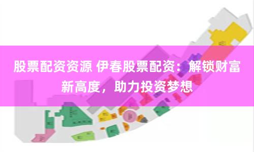 股票配资资源 伊春股票配资:解锁财富新高度,助力投资梦想