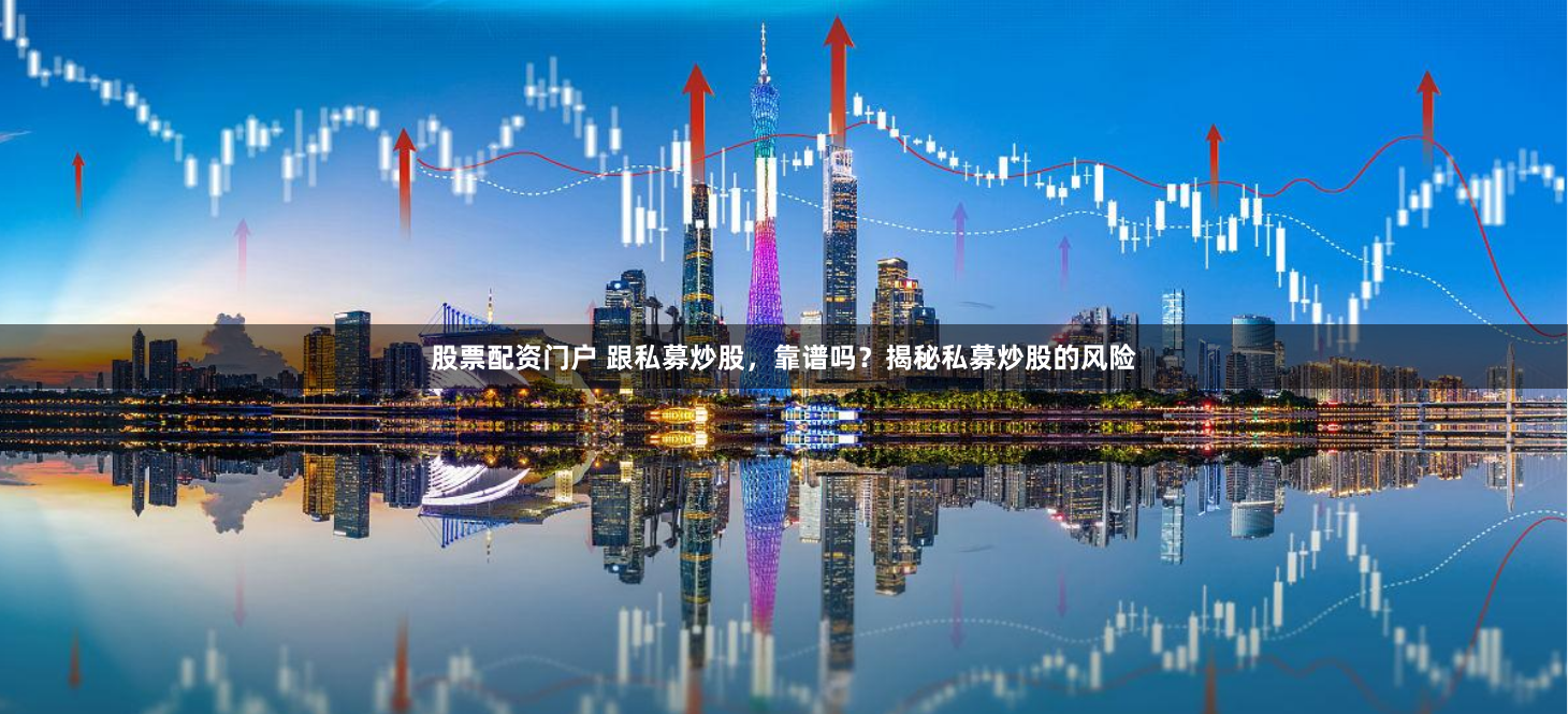股票配资门户 跟私募炒股，靠谱吗？揭秘私募炒股的风险