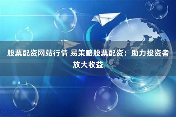 股票配资网站行情 易策略股票配资：助力投资者放大收益