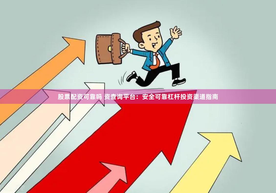 股票配资可靠吗 资查询平台:安全可靠杠杆投资渠道指南