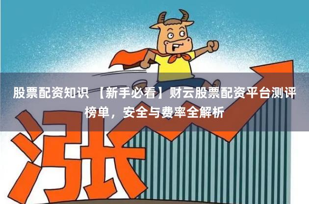 股票配资知识 【新手必看】财云股票配资平台测评榜单,安全与费率全解析