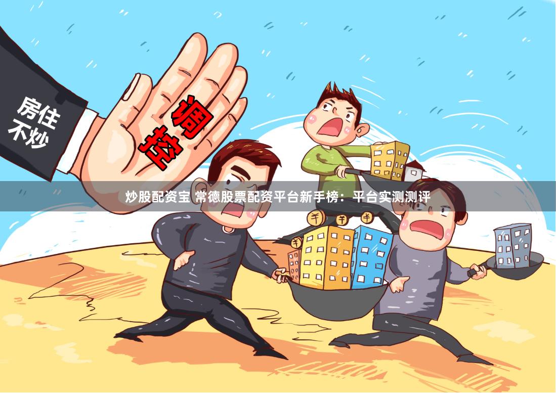 炒股配资宝 常德股票配资平台新手榜：平台实测测评