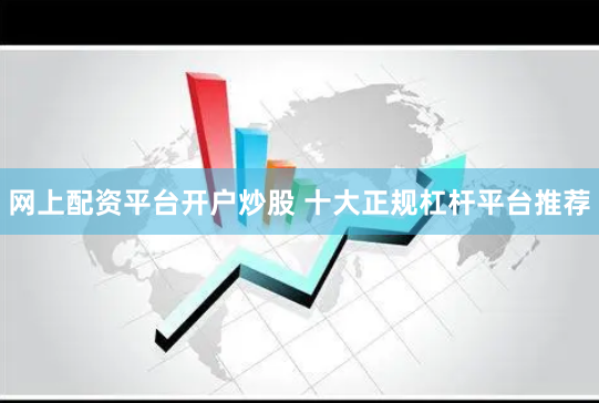 网上配资平台开户炒股 十大正规杠杆平台推荐