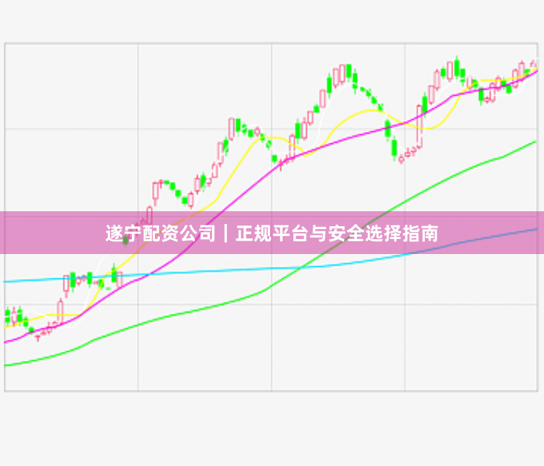 遂宁配资公司|正规平台与安全选择指南