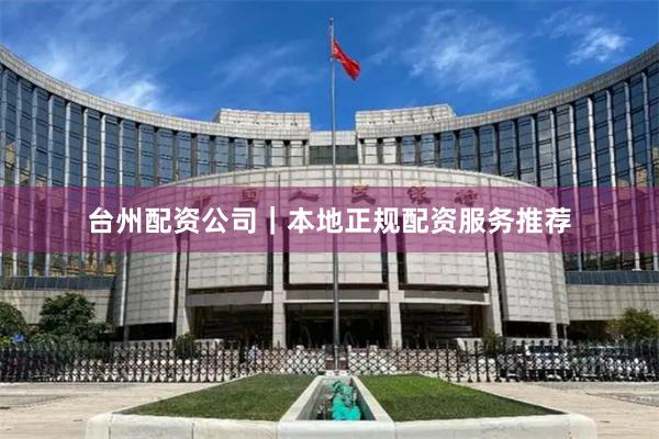 台州配资公司｜本地正规配资服务推荐