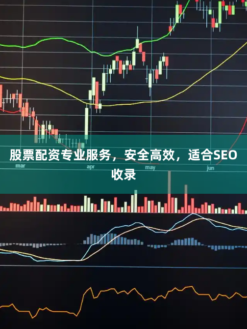股票配资专业服务，安全高效，适合SEO收录