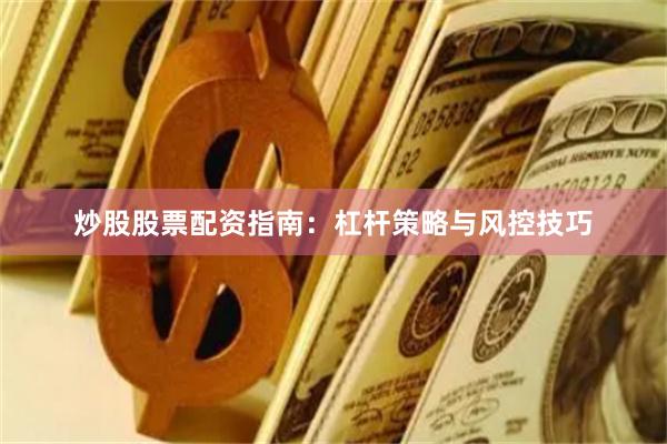 炒股股票配资指南:杠杆策略与风控技巧