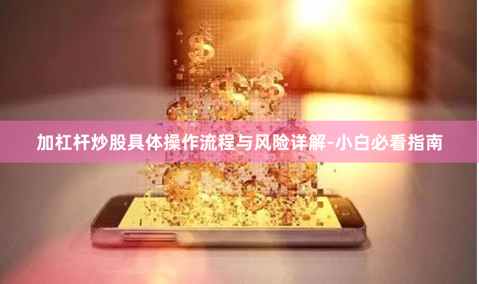 加杠杆炒股具体操作流程与风险详解-小白必看指南