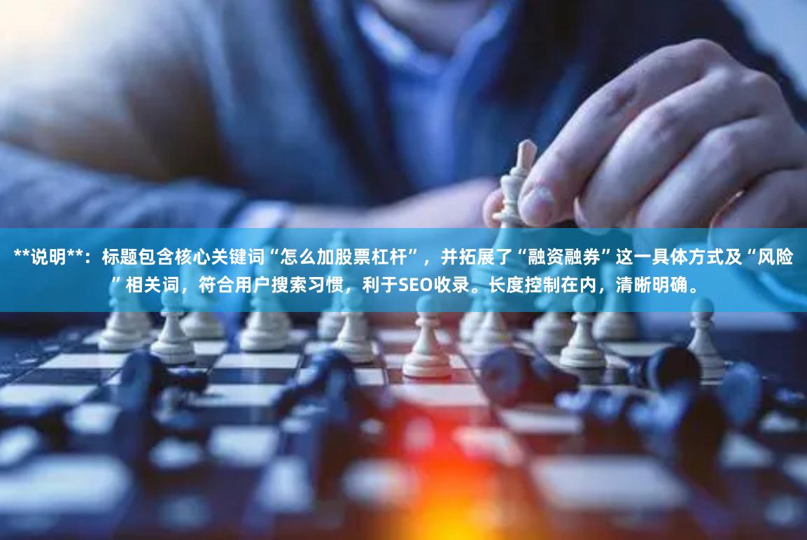 **说明**：标题包含核心关键词“怎么加股票杠杆”，并拓展了“融资融券”这一具体方式及“风险”相关词，符合用户搜索习惯，利于SEO收录。长度控制在内，清晰明确。