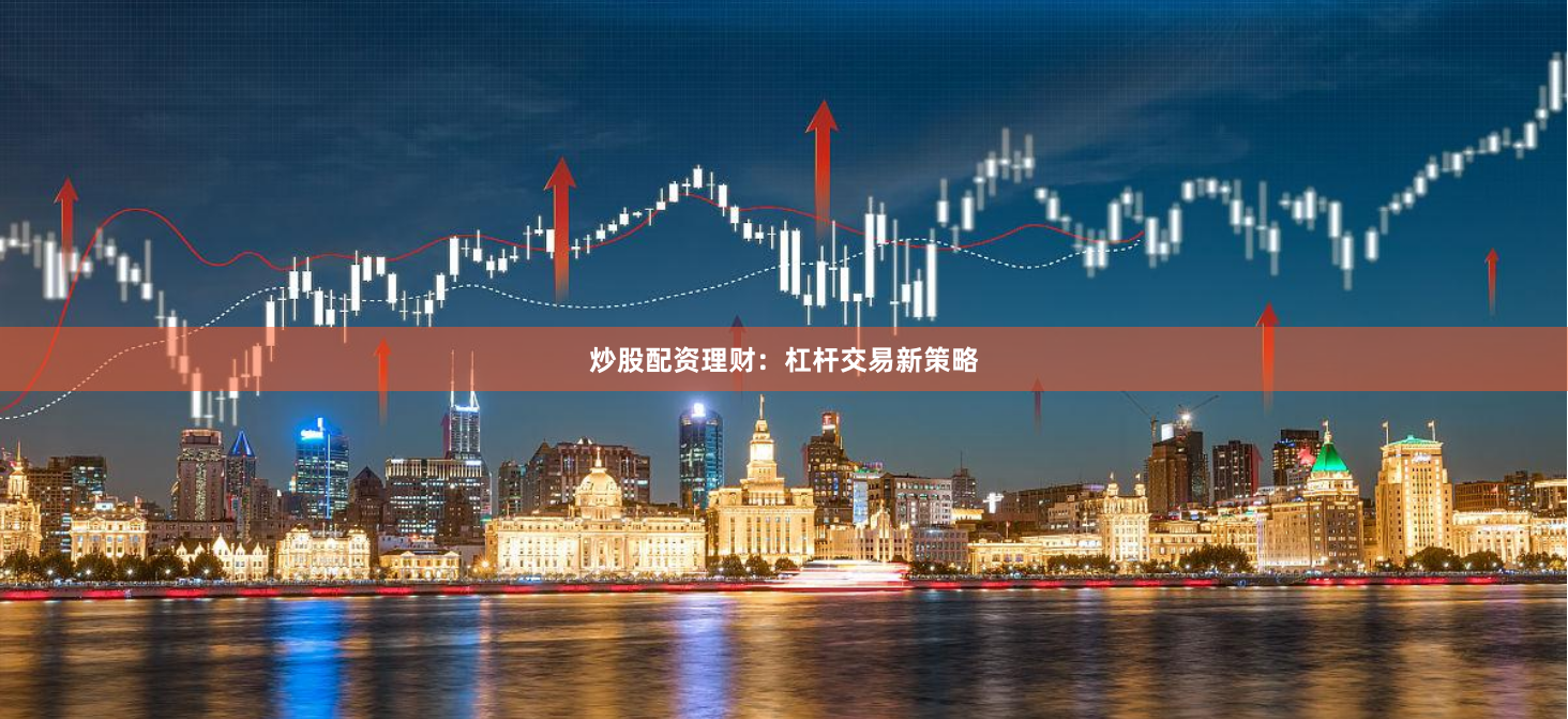 炒股配资理财：杠杆交易新策略