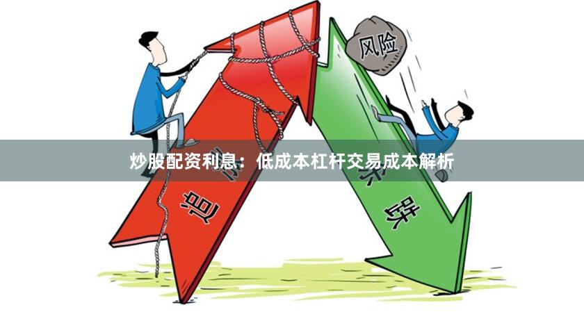 炒股配资利息：低成本杠杆交易成本解析