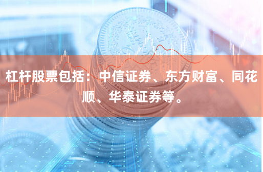 杠杆股票包括：中信证券、东方财富、同花顺、华泰证券等。