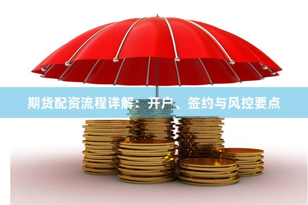 期货配资流程详解：开户、签约与风控要点