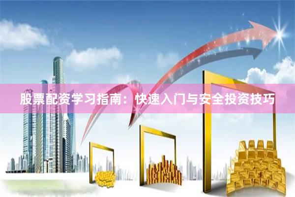 股票配资学习指南：快速入门与安全投资技巧