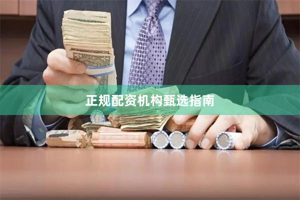正规配资机构甄选指南