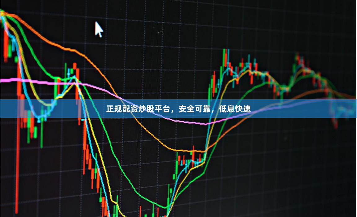 正规配资炒股平台,安全可靠,低息快速