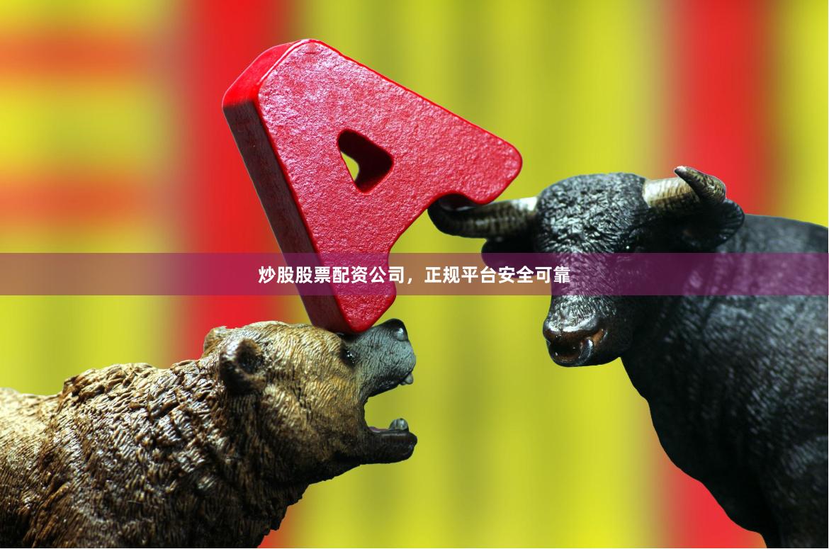 炒股股票配资公司，正规平台安全可靠