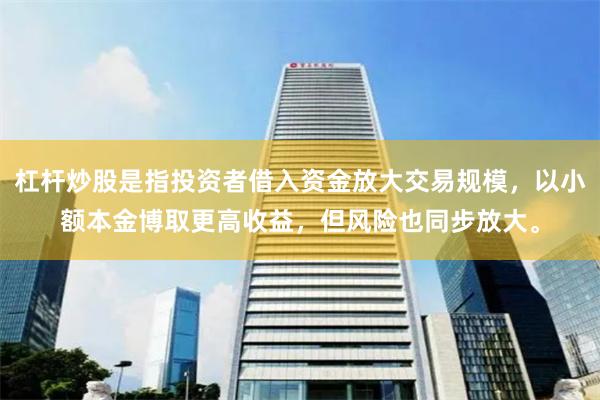 杠杆炒股是指投资者借入资金放大交易规模，以小额本金博取更高收益，但风险也同步放大。