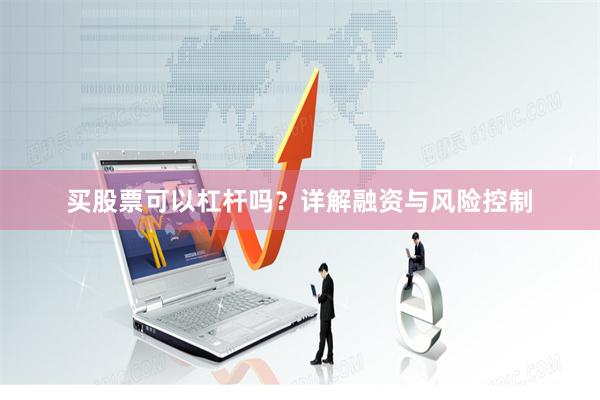 买股票可以杠杆吗？详解融资与风险控制