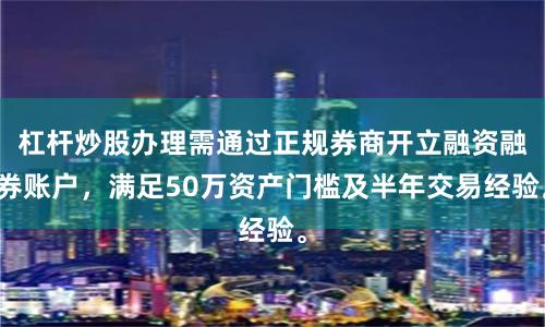 杠杆炒股办理需通过正规券商开立融资融券账户，满足50万资产门槛及半年交易经验。