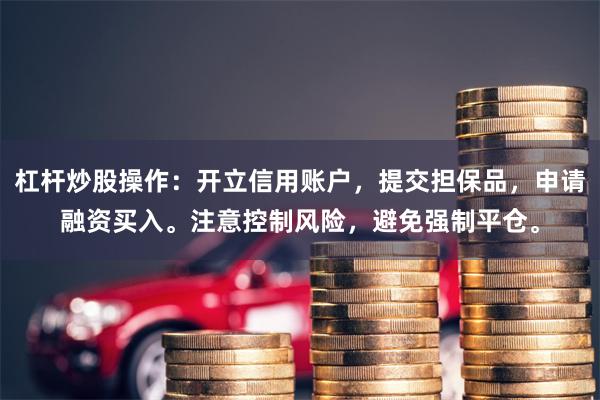 杠杆炒股操作：开立信用账户，提交担保品，申请融资买入。注意控制风险，避免强制平仓。