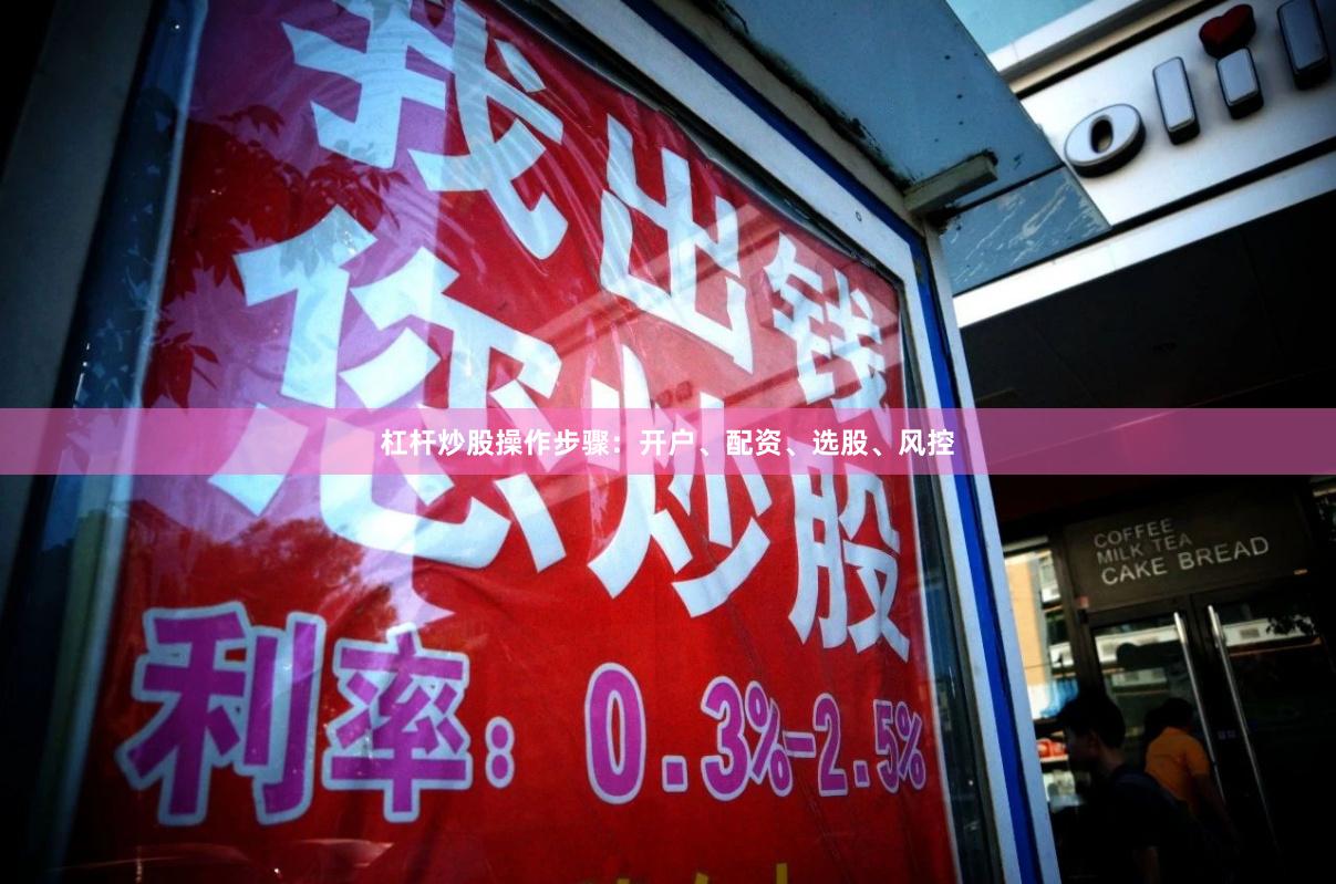 杠杆炒股操作步骤：开户、配资、选股、风控