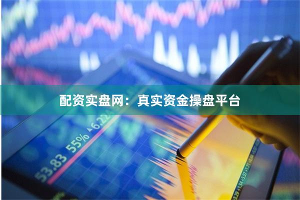 配资实盘网：真实资金操盘平台