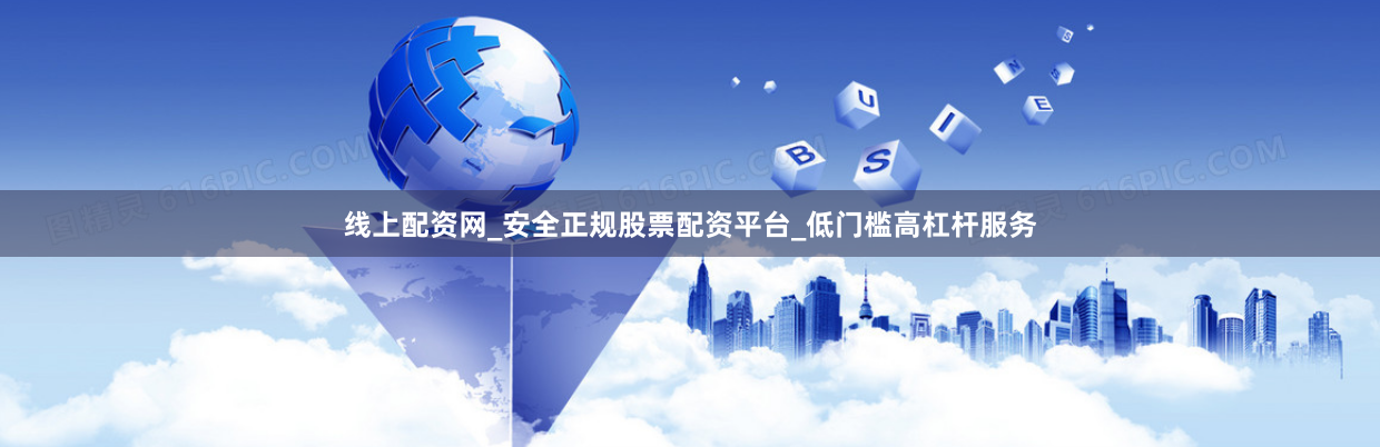 线上配资网_安全正规股票配资平台_低门槛高杠杆服务